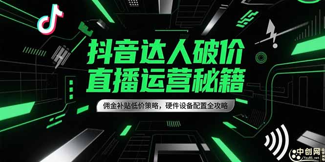 抖音达人破价直播运营秘籍，佣金补贴低价策略，硬件设备配置全攻略-阿鬼