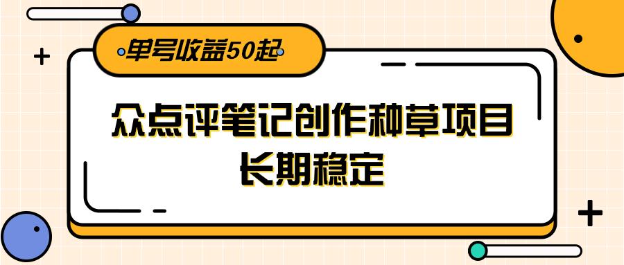 大众点评笔记创作种草项目，长期稳定， 单号收益50起-阿鬼