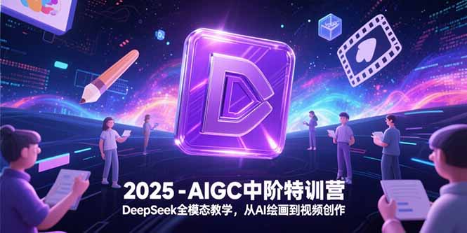 2025-AIGC中阶特训营，DeepSeek全模态教学，从AI绘画到视频创作-阿鬼