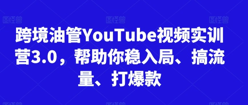 跨境油管YouTube视频实训营3.0，帮助你稳入局、搞流量、打爆款(更新2025)-阿鬼