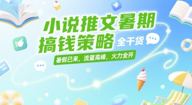 小说推文暑期搞钱策略，全干货，暑假已来，流量高峰，火力全开-阿鬼