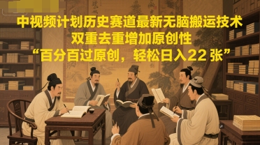 中视频计划历史赛道最新无脑搬运技术，双重去重增加原创性，百分百过原创，轻松日入2张-阿鬼