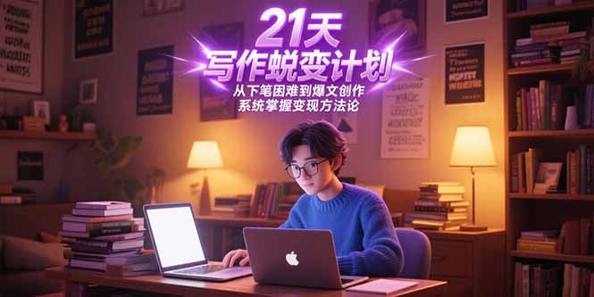 21天写作蜕变计划，从下笔困难到爆文创作，系统掌握变现方法论-阿鬼