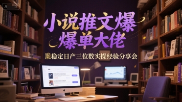 小说推文爆单大佬稳定日产三位数实操经验分享会-阿鬼