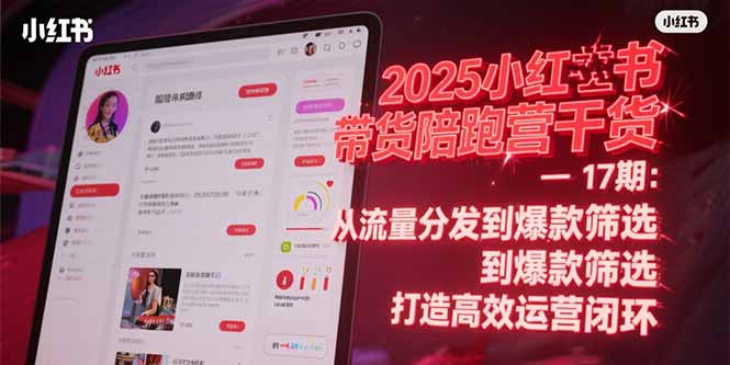 2025小红书带货陪跑营干货-17期：从流量分发到爆款筛选 打造高效运营闭环-阿鬼