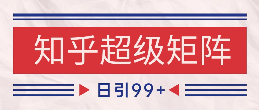 知乎超级矩阵玩法引流高质量精准粉SEO覆盖 日变现4000+-阿鬼