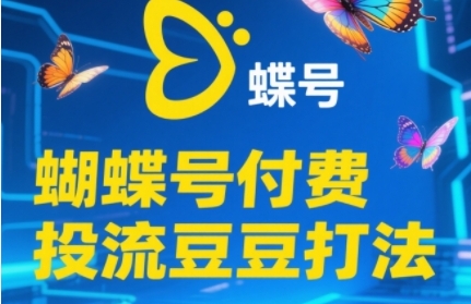 2025蝴蝶号付费投流豆豆打法，助新手快速掌握付费流量撬动自然流的核心玩法-阿鬼