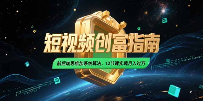 2025短视频创富指南，前后端思维加系统算法，12节课实现月入过万-阿鬼