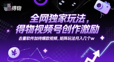 全网独家玩法，得物视频号创作激励 去重软件加持爆款视频，矩阵玩法月入几个w【揭秘】-阿鬼