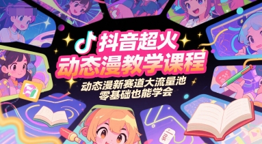 抖音超火动态漫教学课程，动态漫新赛道大流量池，零基础也能学会-阿鬼