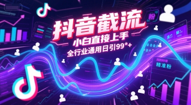 抖音截流，小白直接上手，全行业通用日引99+精准粉【揭秘】-阿鬼