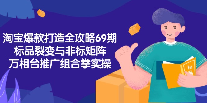 淘宝爆款打造全攻略-69期，标品裂变与非标矩阵，万相台推广组合拳实操-阿鬼