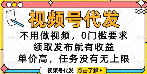 视频号代发，不用做视频，0门槛要求，领取发布就有收益，单价高，任务没有无上限【揭秘】-阿鬼
