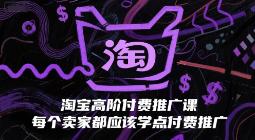 淘宝高阶付费推广课，每个卖家都应该学点付费推广-阿鬼