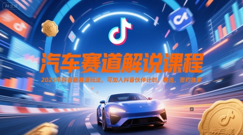 汽车赛道解说课程，2025年抖音新赛道玩法，可加入抖音伙伴计划，精选，签约独家-阿鬼