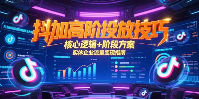 抖加高阶投放技巧，核心逻辑+阶段方案，实体企业流量变现指南-阿鬼