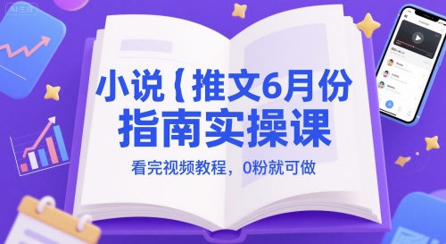 小说推文6月份指南实操课，看完视频教程，0粉就可做-阿鬼