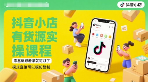 抖音小店有货源实操课程，零基础跟着学就可以了，模式直接可以模仿复制(更新6月)-阿鬼