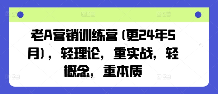 老A营销训练营(更25年6月)，轻理论，重实战，轻概念，重本质-阿鬼