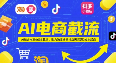 AI电商截流项目，AI结合电商0成本截流，助力淘宝多多抖店无货源0成本起店-阿鬼