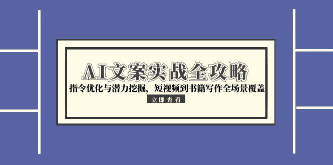 AI文案实战全攻略，指令优化与潜力挖掘，短视频到书籍写作全场景覆盖-阿鬼