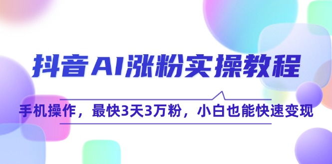 抖音AI涨粉实操教程，手机操作，最快3天3万粉，小白也能快速变现-阿鬼