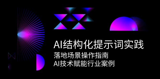 AI结构化提示词实践，落地场景操作指南，AI技术赋能行业案例-阿鬼