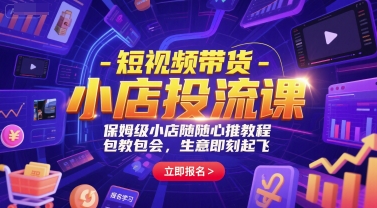 短视频带货-小店投流课，保姆级小店随心推教程，包教包会，生意即刻起飞-阿鬼