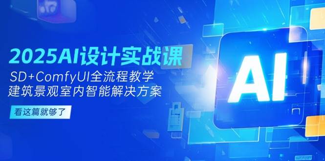 2025AI设计实战课，SD+ComfyUI全流程教学，建筑景观室内智能解决方案-阿鬼
