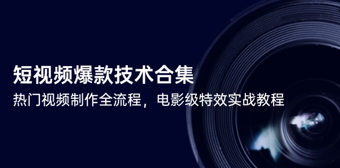 短视频爆款技术合集，热门视频制作全流程，电影级特效实战教程-阿鬼