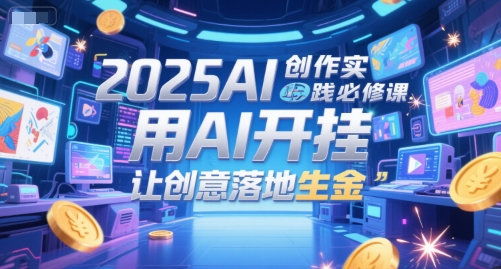 2025AI创作实践必修课，用AI开挂，让创意落地生金-阿鬼