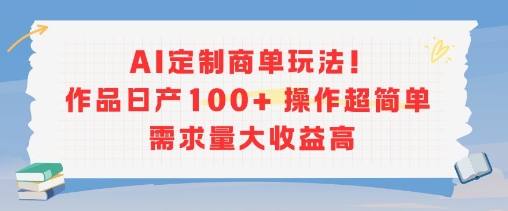 AI定制商单玩法，作品日产100+操作超简单，需求量大收益高-阿鬼
