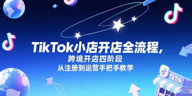 TikTok小店开店全流程，跨境开店四阶段，从注册到运营手把手教学-阿鬼