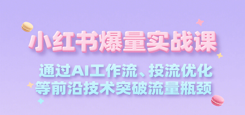 小红书爆量实战课，通过AI工作流、投流优化等前沿技术突破流量瓶颈-阿鬼