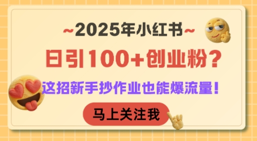 2025年小红书日引100+创业粉？这招新手抄作业也能爆流量！-阿鬼