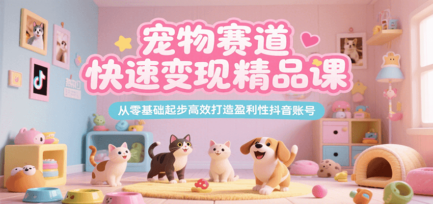宠物赛道快速变现精品课，从零基础起步高效打造盈利性抖音账号-阿鬼