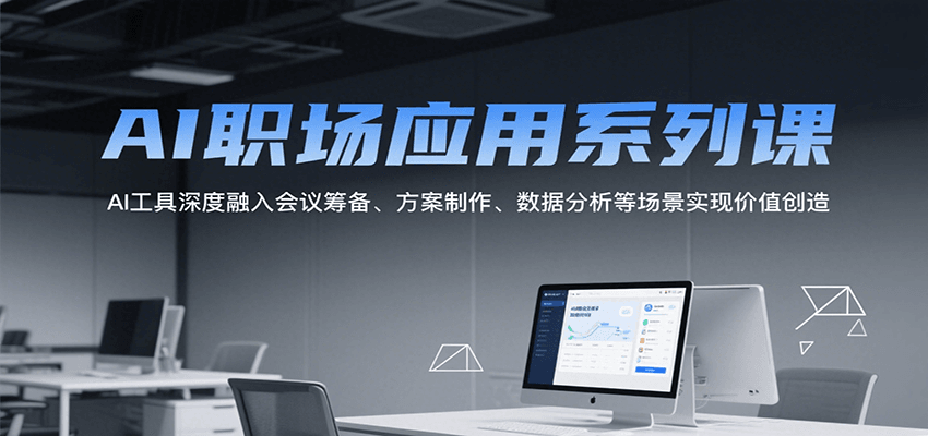 AI职场应用系列课，AI工具深度融入会议筹备、方案制作、数据分析等场景实现价值创造-阿鬼