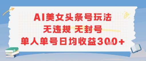 AI美女头条号玩法无违规无封号单人单号日均收益3张-阿鬼