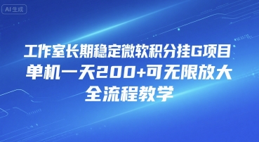 工作室长期稳定微软积分挂G项目，单机一天200+可无限放大，全流程教学【揭秘】-阿鬼
