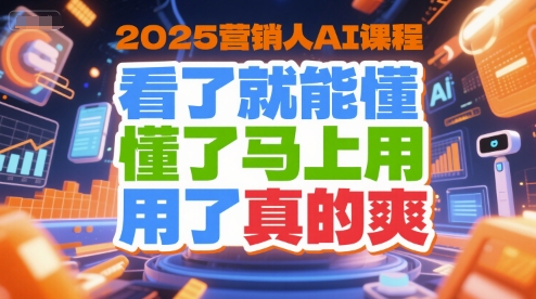 2025营销人AI课程，看了就能懂，懂了马上用，用了真的爽-阿鬼