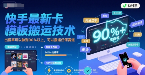 快手最新卡模板搬运技术，出框率可以做到90%以上，可以搬运任何赛道-阿鬼
