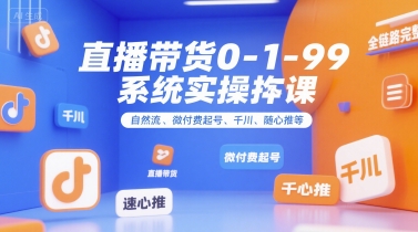 直播带货0~1~99系统实操课，自然流、微付费?起号、千川、随心推等，直播带货全链路完整逻辑-阿鬼