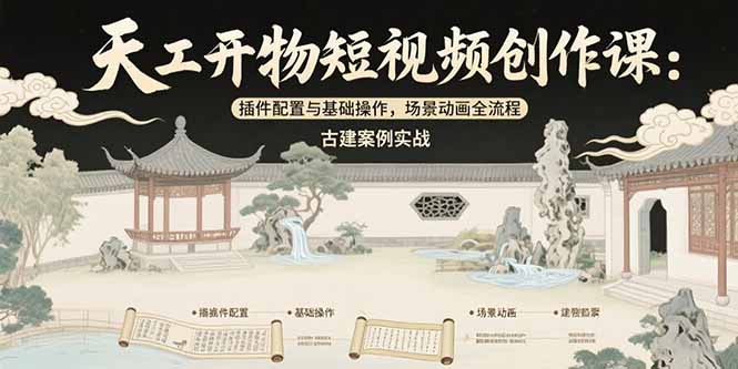 天工开物短视频创作课：插件配置与基础操作，场景动画全流程 古建案例实战-阿鬼