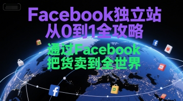 Facebook独立站从0到1全攻略，通过FacebboK把货卖到全世界-阿鬼