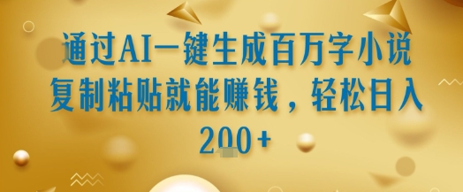 通过AI一键生成百万字小说复制粘贴就能挣钱，轻松日入2张+【揭秘】-阿鬼