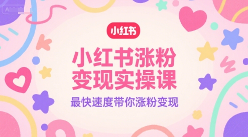 小红书涨粉变现实操课，最快速度带你涨粉变现-阿鬼
