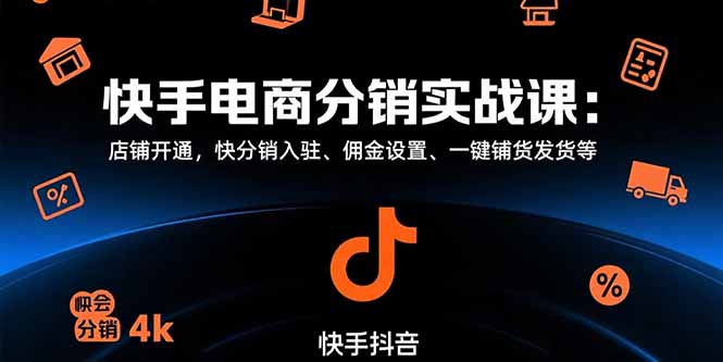 快手电商分销实战课：店铺开通，快分销入驻、佣金设置、一键铺货发货等-阿鬼
