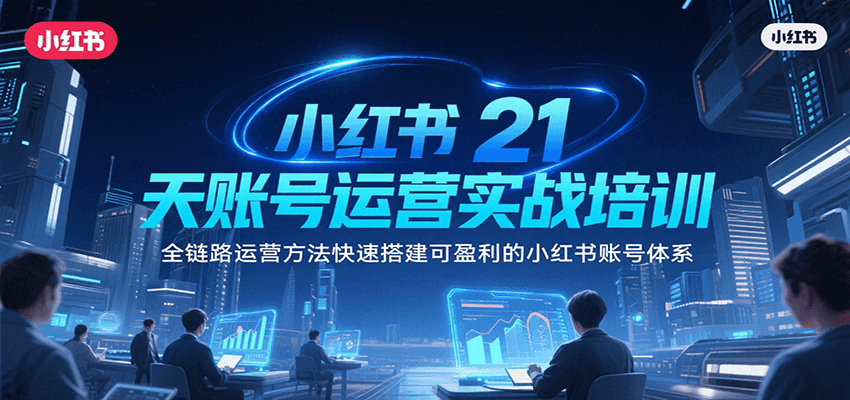 小红书21天账号运营实战培训，全链路运营方法快速搭建可盈利的小红书账号体系-阿鬼