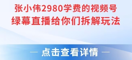 张小伟2980付费额视频号绿幕直播给你们拆解玩法-阿鬼