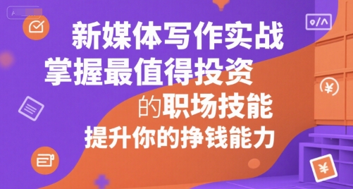 新媒体写作实战，学握最值得投资的职场技能，提升你的挣钱能力-阿鬼
